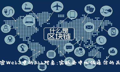 解密Web3中的Shh对象：实现去中心化通信的关键