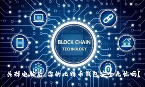 关掉电脑后，你的比特币钱包安全无忧吗？