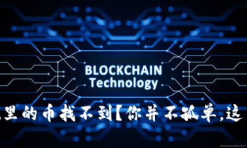 转到TPWallet里的币找不到？你并不孤单，这里有解决办法！