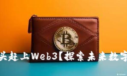: 中国能否迎头赶上Web3？探索未来数字革命的可能性