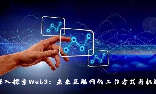 深入探索Web3: 未来互联网的工作方式与机遇