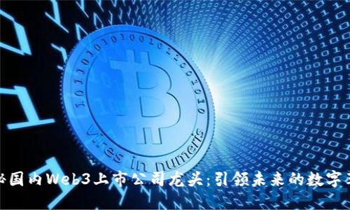 探秘国内Web3上市公司龙头：引领未来的数字革命
