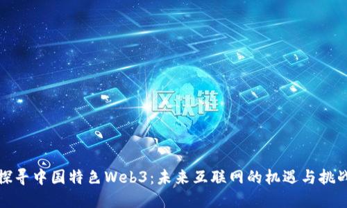 探寻中国特色Web3：未来互联网的机遇与挑战