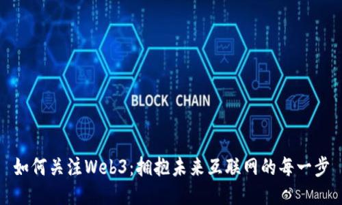 如何关注Web3：拥抱未来互联网的每一步