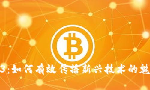 探秘Web3：如何有效传播新兴技术的魅力与价值