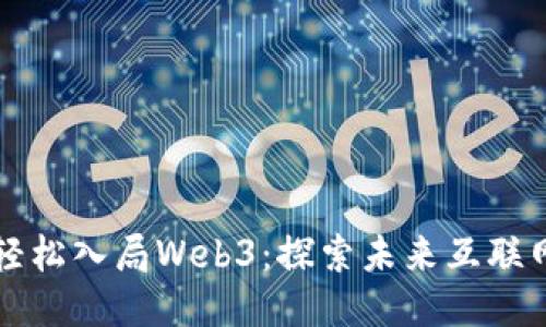 普通人如何轻松入局Web3：探索未来互联网的无限可能