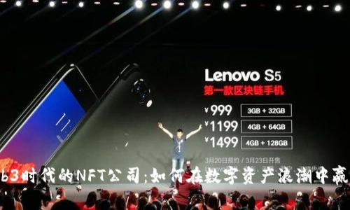 探索Web3时代的NFT公司：如何在数字资产浪潮中赢得未来？