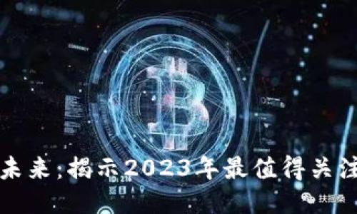 探索Web3的未来：揭示2023年最值得关注的优质项目！