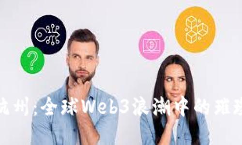 探索杭州：全球Web3浪潮中的璀璨明珠