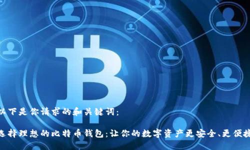 以下是你请求的和关键词：

选择理想的比特币钱包：让你的数字资产更安全、更便捷