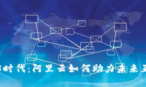 探索Web3时代：阿里云如何助力未来互联网变革