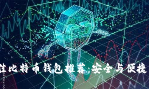 2023年最佳比特币钱包推荐：安全与便捷的完美结合