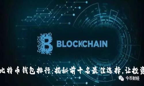 2023年比特币钱包排行：揭秘前十名最佳选择，让投资更安全！