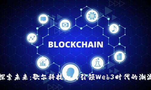 探索未来：歌尔科技如何引领Web3时代的潮流
