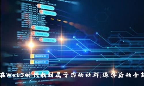如何在Web3时代找到属于你的社群：退休后的全新可能