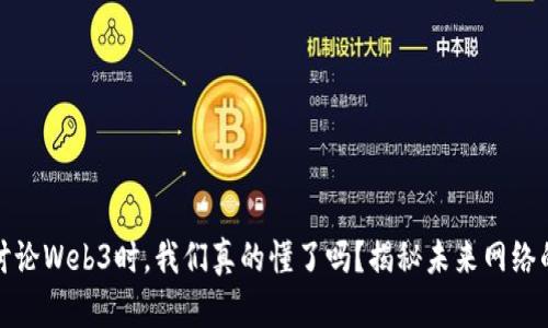 当我们在讨论Web3时，我们真的懂了吗？揭秘未来网络的真正面貌