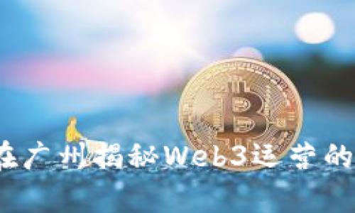 激活未来：在广州揭秘Web3运营的奥秘与实践