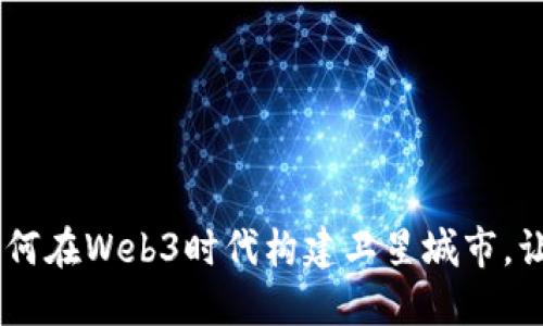 探索未来：如何在Web3时代构建卫星城市，让生活更美好