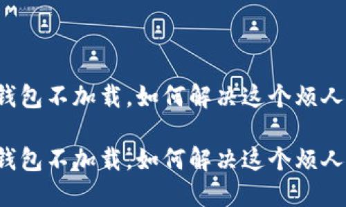 比特币钱包不加载，如何解决这个烦人的问题？

比特币钱包不加载，如何解决这个烦人的问题？