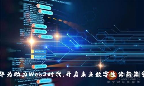 华为助力Web3时代，开启未来数字生活新篇章
