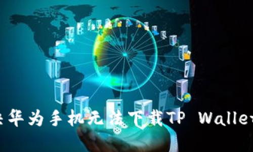 如何解决华为手机无法下载TP Wallet的难题？