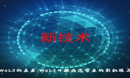 探索Web3的未来：Web3日报为您带来的新机遇与挑战