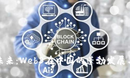 穿越未来：Web3在中国的蓬勃发展与挑战