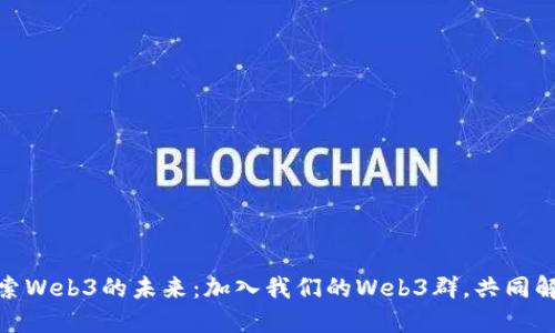 在上海，探索Web3的未来：加入我们的Web3群，共同解锁新机遇！
