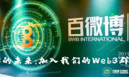 在上海，探索Web3的未来：加入我们的Web3群，共同解锁新机遇！