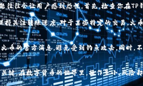   如何将TP钱包中的币安智能链转到火币：简单步骤与注意事项 / 
 guanjianci TP钱包, 币安智能链, 火币, 转账教程 /guanjianci 

引言
在当今数字货币的世界中，用户们频繁地在不同的平台之间转移资产。尤其是TP钱包和火币这样的热门平台，很多用户希望了解如何顺利地将币安智能链上的数字资产转移到火币。本文将详细介绍这一过程，包括步骤、注意事项以及一些小贴士，帮助你更安全、快速地完成转账。

准备工作：确保你的资产安全
在开始转账之前，你需要确保你的TP钱包和火币账户都正常使用。此外，确认你要转账的币种在火币上已经上线，并且支持币安智能链转入。这样，可以避免因为不支持的币种而导致的资金损失。

确保你的账户安全，有效地开通两步验证功能。无论是在TP钱包还是火币，增强账户的安全性都是至关重要的。如果你的数字资产很多，建议额外使用冷钱包存储大部分资金，减少在线风险。

步骤一：获取火币的接收地址
首先，登录你的火币账户。接下来，找到“充值”选项，选择与币安智能链兼容的币种，如USDT。系统会生成一个专属的充值地址。请务必复制这个地址，确保无误，因为一旦转账到错误的地址，资产可能会永久丢失。

步骤二：打开TP钱包进行转账
在TP钱包中，找到你的币安智能链资产（如USDT）。点击“发送”按钮，输入刚才从火币复制的充值地址。务必仔细核对你输入的地址，确保没有任何错误。

在填写数量时，注意你账户的可用余额，避免因为余额不足而无法转账。TP钱包可能会要求你设置转账的手续费，通常手续费会依赖于网络的拥堵情况。在设置好这一切后，确认转账信息。

步骤三：确认转账信息
在TP钱包中，系统会提示你审查转账信息。在这个环节，再次核对地址和转账金额。这一步至关重要，确保无误才能继续进行。TP钱包同样会告知你手续费的金额，确保你理解决定后将会扣除的费用。

确认无误后，点击“发送”或“确认”按钮，转账过程将会启动。根据网络的实际情况，转账可能需要一段时间才能完成。一旦确认，TP钱包会向你提供转账的具体信息，包括交易ID，可以方便你后续查询。

步骤四：在火币检查到账情况
转账完成后，及时返回火币平台查看余额是否已更新。在火币上，你可以在资产管理中查看交易记录，确认新资产是否已到账。如果长时间没有到账，可以使用交易ID在区块链浏览器中查询交易状态，查看是否存在网络拥堵的问题。

可能遇到的常见问题及解决方案
在进行转账时，用户可能会遇到一些常见问题。比如，转账状态长时间未更新，或是地址错误导致的转账失败。这些问题往往会让用户感到恐慌。首先，检查你在TP钱包中输入的地址是否与火币的充值地址一致。如果出现错误，可能需要联系客服进行处理。

此外，网络拥堵也会导致转账延迟。在高峰期间，网络手续费可能上涨，转账时间变长。在这段时间里，请耐心等待，并保持关注转账进度。对于某些特定的交易，火币也会有加工时间的不同，尤其是新上线的币种。请耐心等候，通常不会太久。

安全提示：切勿轻信陌生链接
在整个转账过程中，保护自己的信息隐私是至关重要的。切勿轻信来自陌生人的链接或信息。保持密切关注TP钱包和火币的官方消息，避免受到钓鱼攻击。同时，不要将私钥或助记词告知他人，即使是专业人士也不要轻易透露。

总结
通过以上步骤，你应能顺利地将TP钱包中的币安智能链转移至火币。操作虽然简单，但保持警惕和细心是确保安全的关键。在数字货币的世界里，操作虽小，风险却不容小觑。希望今天的指南能够帮助你更好地管理你的数字资产，让你在这片新兴市场中更得心应手。