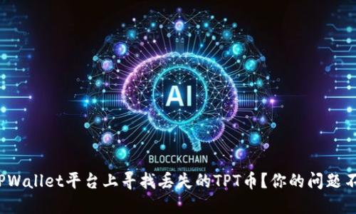 : 如何在TPWallet平台上寻找丢失的TPT币？你的问题不再是难题！