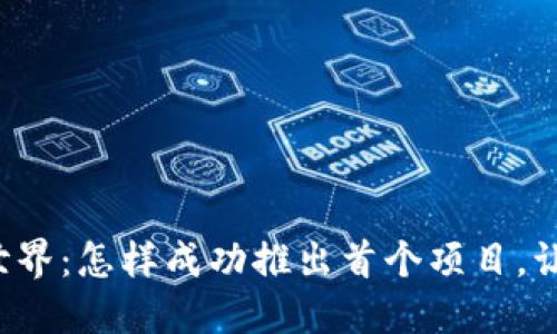 解锁Web3世界：怎样成功推出首个项目，让你实现梦想