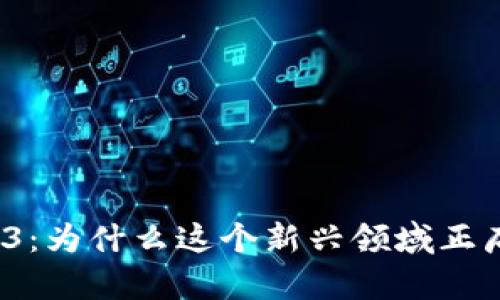 探索Web3：为什么这个新兴领域正席卷全球？