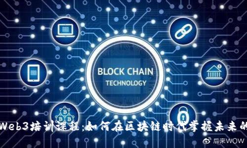 揭秘Web3培训课程：如何在区块链时代掌握未来的技能