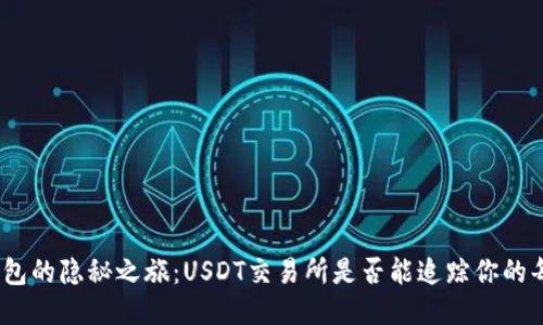 : 转币到钱包的隐秘之旅：USDT交易所是否能追踪你的每一笔交易？
