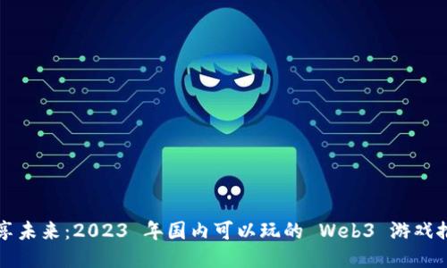 畅享未来：2023 年国内可以玩的 Web3 游戏推荐