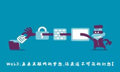 Web3：未来互联网的梦想，还是遥不可及的幻想？