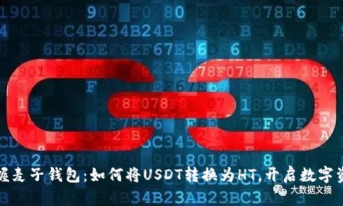 轻松掌握麦子钱包：如何将USDT转换为HT，开启数字资产之旅