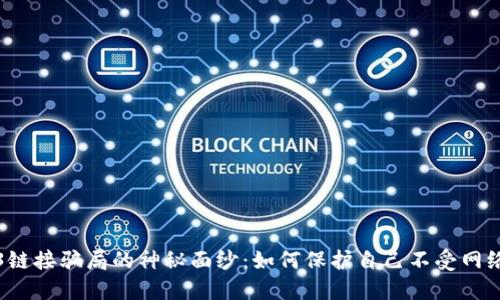 揭开Web3链接骗局的神秘面纱：如何保护自己不受网络诈骗侵害