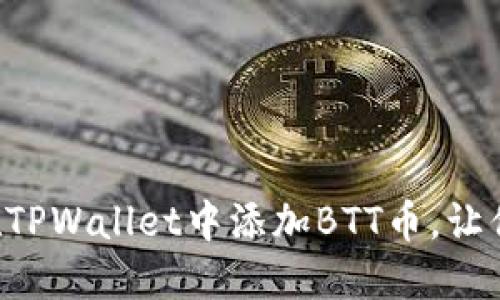 一步步教你轻松在TPWallet中添加BTT币，让你的数字资产增值！