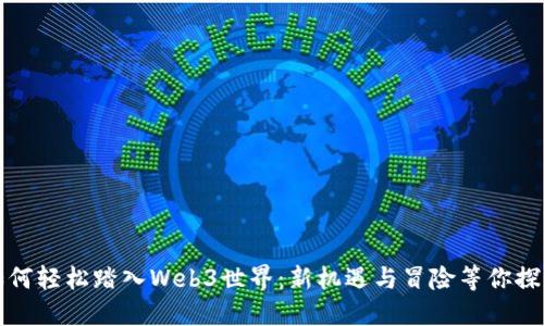 如何轻松踏入Web3世界：新机遇与冒险等你探索