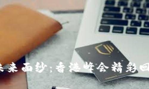 揭开Web3的未来面纱：香港峰会精彩回顾与深度解读