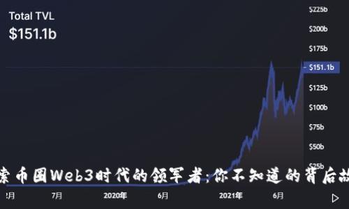 探索币圈Web3时代的领军者：你不知道的背后故事