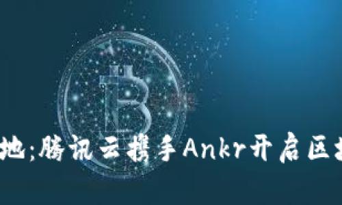 探索Web3新天地：腾讯云携手Ankr开启区块链应用的未来