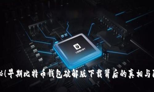 揭秘！早期比特币钱包破解版下载背后的真相与陷阱