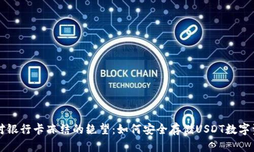 应对银行卡冻结的绝望：如何安全存储USDT数字资产