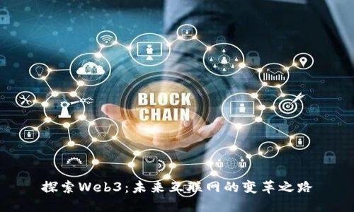 探索Web3：未来互联网的变革之路