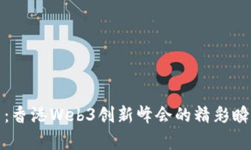 探索未来：香港Web3创新峰会的精彩瞬间与启示