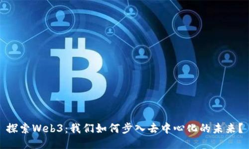 探索Web3：我们如何步入去中心化的未来？