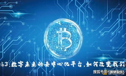 探秘Web3：数字未来的去中心化平台，如何改变我们的生活？